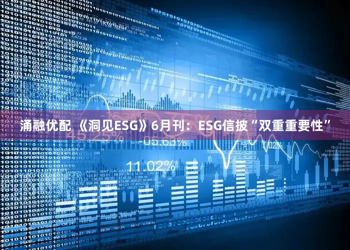 涌融优配 《洞见ESG》6月刊：ESG信披“双重重要性”