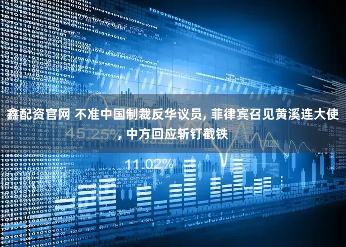 鑫配资官网 不准中国制裁反华议员, 菲律宾召见黄溪连大使, 中方回应斩钉截铁