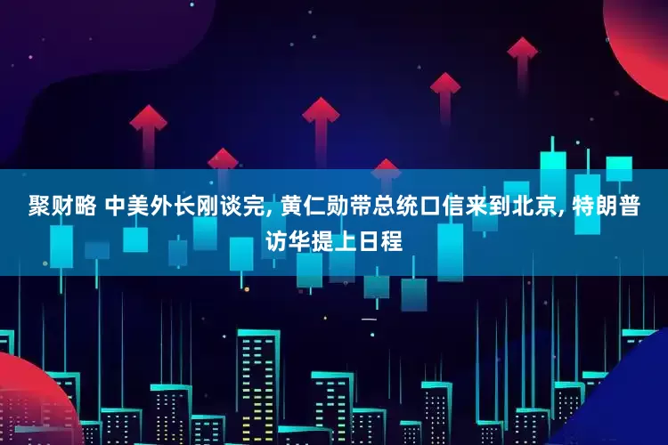 聚财略 中美外长刚谈完, 黄仁勋带总统口信来到北京, 特朗普访华提上日程