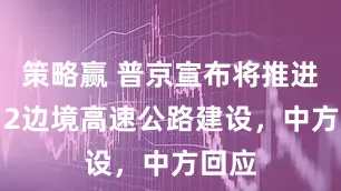 策略赢 普京宣布将推进M-12边境高速公路建设，中方回应