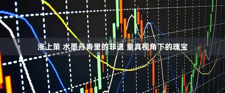涨上策 水墨丹青里的非遗 童真视角下的瑰宝