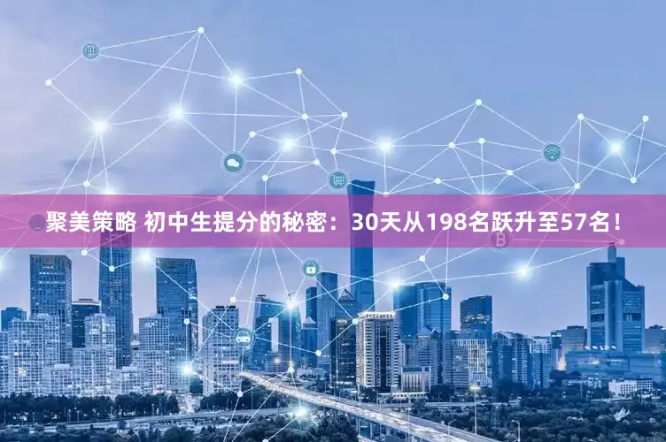 聚美策略 初中生提分的秘密：30天从198名跃升至57名！
