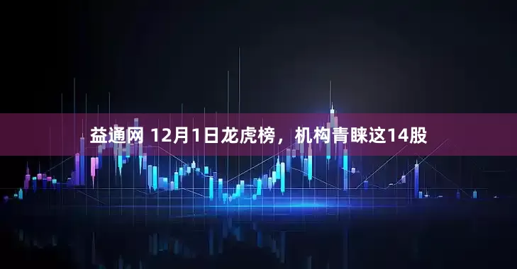 益通网 12月1日龙虎榜，机构青睐这14股