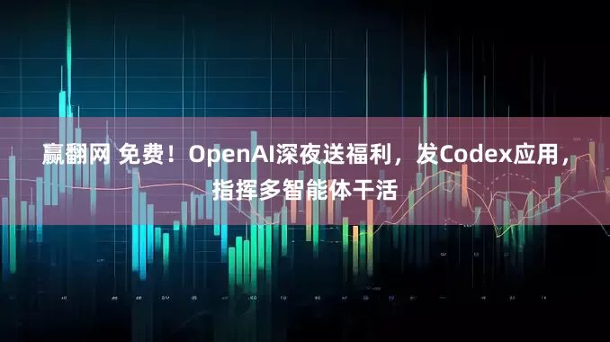 赢翻网 免费！OpenAI深夜送福利，发Codex应用，指挥多智能体干活