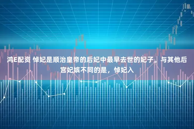 鸿E配资 悼妃是顺治皇帝的后妃中最早去世的妃子。与其他后宫妃嫔不同的是，悼妃入