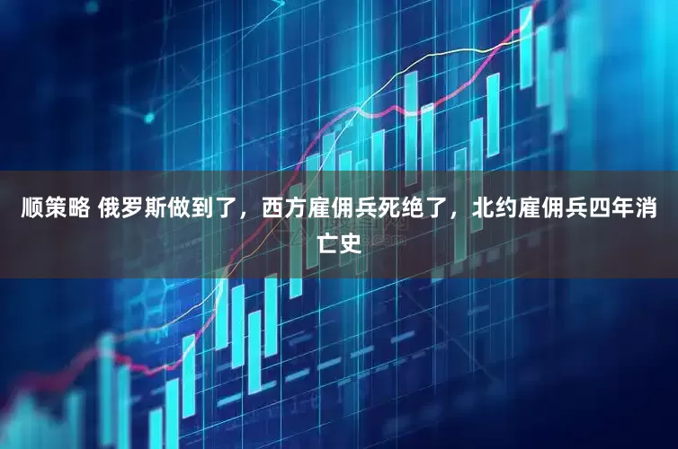 顺策略 俄罗斯做到了，西方雇佣兵死绝了，北约雇佣兵四年消亡史