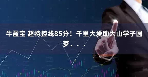 牛盈宝 超特控线85分！千里大爱助大山学子圆梦．．．